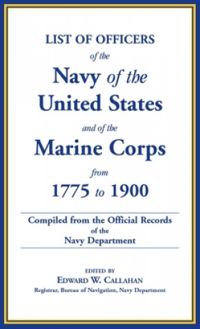 Kniha List of Officers of the Navy of the United States and of the Marine Corps from 1775-1900. Comprising a Complete Register of All Present and Former Com Edward W. Callahan