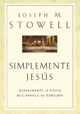 Książka Simplemente Jesus: Experimente al Unico Que Anhela su Corazon = Simply Jesus Joseph M. Stowell