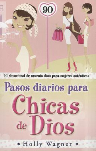 Kniha Pasos Diarios Para Chicas de Dios: El Devocional de Noventa Dias Para Mujeres Autenticas Holly Wagner