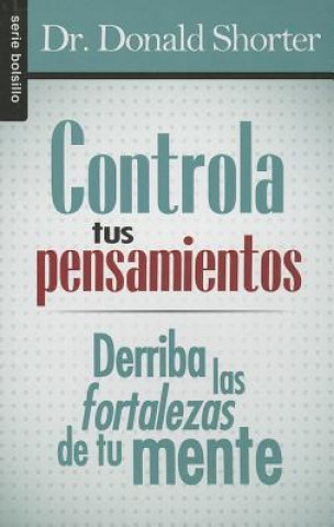 Książka Controla Tus Pensamientos: Derriba las Fortalezas de Tu Mente = Control Your Thoughts Donald Shorter