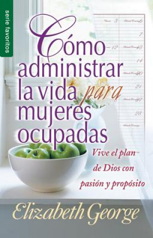 Knjiga Como Administrar Bien La Vida Para Mujeres Ocupadas = Life Management for Busy Women Elizabeth George