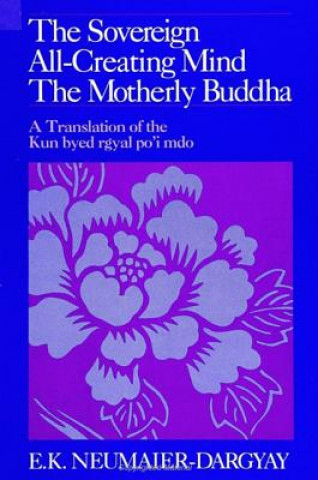 Buch The Sovereign All-Creating Mind - The Motherly Buddha: A Translation of the Kun Byed Rgyal Po'i Mdo E. K. Neumaier-Dargyay