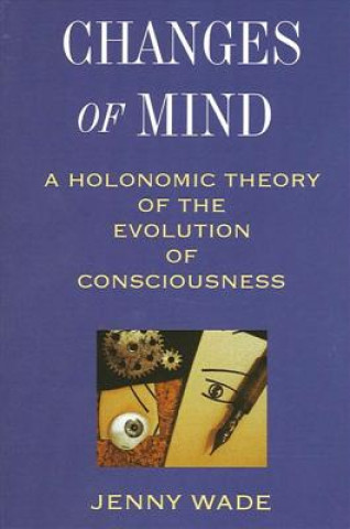 Könyv Changes of Mind: A Holonomic Theory of the Evolution of Consciousness Jenny Wade