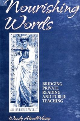 Knjiga Nourishing Words: Bridging Private Reading and Public Teaching Wendy Atwell-Vasey