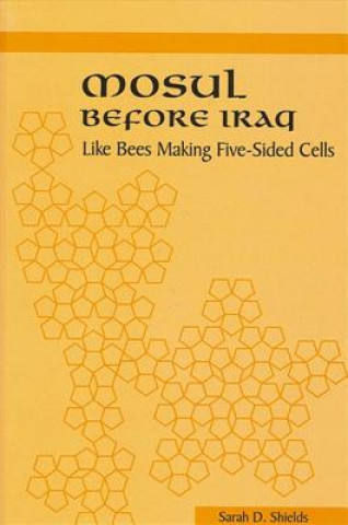 Kniha Mosul Before Iraq: Like Bees Making Five-Sided Cells Sarah D. Shields