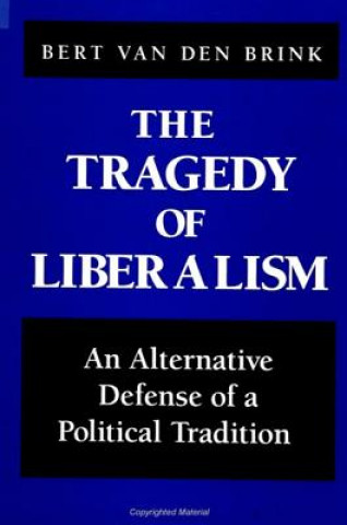 Kniha The Tragedy of Liberalism: An Alternative Defense of a Political Tradition Bert Van Den Brink