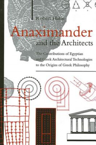 Kniha Anaximander and the Architects: The Contributions of Egyptian and Greek Architectural Technologies to the Origins of Greek Philosoph Robert Hahn