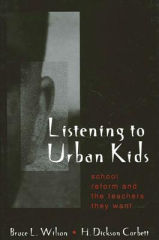 Carte Listening to Urban Kids: School Reform and the Teachers They Want Bruce L. Wilson