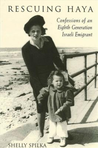Kniha Rescuing Haya: Confessions of an Eighth Generation Israeli Emigrant Shelly Spilka