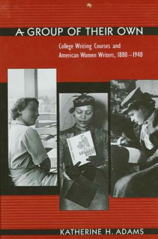 Książka Group of Their Own a: College Writing Courses and American Women Writers, 1880-1940 Katherine H. Adams