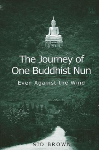 Könyv Journey of One Buddhist Nun the: Even Against the Wind Sid Brown