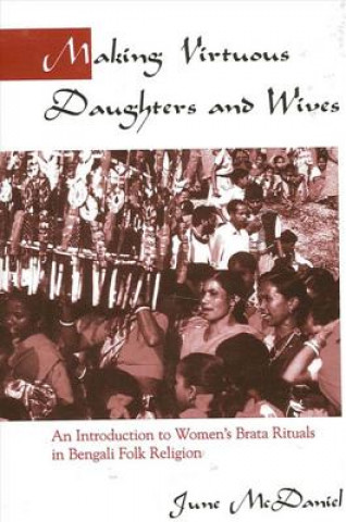 Könyv Making Virtuous Daughters and Wives: An Introduction to Women's Brata Rituals in Bengali Folk Religion June McDaniel