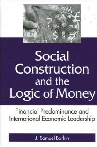 Kniha Social Construction and the Logic of Money: Financial Predominance and International Economic Leadership J. Samuel Barkin