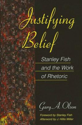 Könyv Justifying Belief: Stanley Fish and the Work of Rhetoric Gary A. Olson