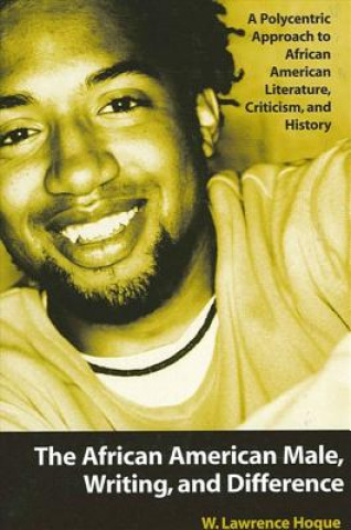 Carte The African American Male, Writing, and Difference: A Polycentric Approach to African American Literature, Criticism, and History W. Lawrence Hogue