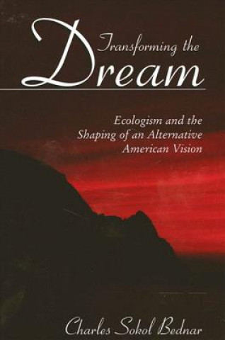 Carte Transforming the Dream: Ecologism and the Shaping of an Alternative American Vision Charles Sokol Bednar