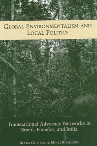 Kniha Global Environmentalism and Local Politics: Transnational Advocacy Networks in Brazil, Ecuador, and India Maria Guadalupe Moog Rodrigues