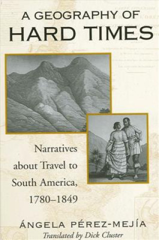 Książka A Geography of Hard Times: Narratives about Travel to South America, 1780-1849 Angela Perez Mejia