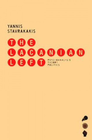 Kniha The Lacanian Left: Psychoanalysis, Theory, Politics Yannis Stavrakakis