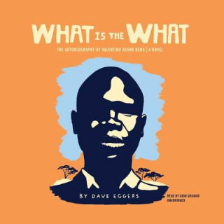 Digital What Is the What: The Autobiography of Valentino Achak Deng; A Novel Dave Eggers