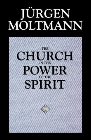 Kniha The Church in the Power of the Spirit: A Contribution to Messianic Ecclesiology Jurgen Moltmann