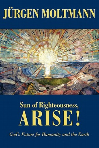 Книга Sun of Righteousness, Arise!: God's Future for Humanity and the Earth Jurgen Moltmann