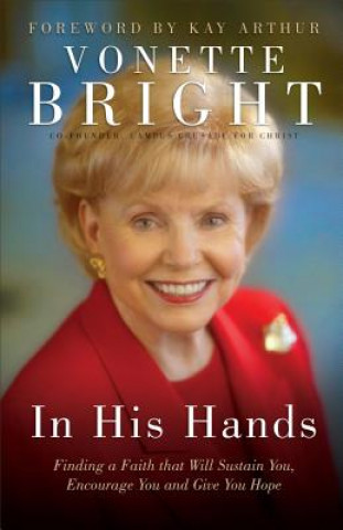 Kniha In His Hands: Finding a Faith That Will Sustain You, Encourage You and Give You Hope Vonette Bright