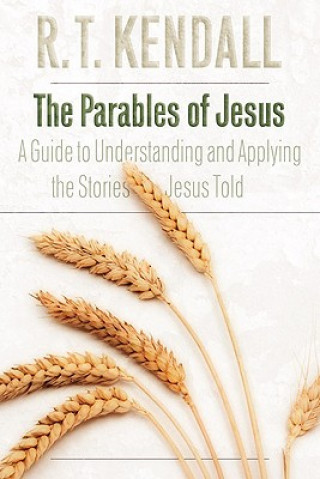 Kniha The Parables of Jesus: A Guide to Understanding and Applying the Stories Jesus Told R T Kendall