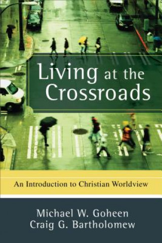 Kniha Living at the Crossroads: An Introduction to Christian Worldview Michael W. Goheen