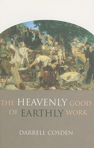 Kniha The Heavenly Good of Earthly Work Darrell Cosden