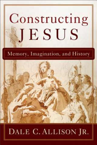 Kniha Constructing Jesus: Memory, Imagination, and History Dale C. Allison
