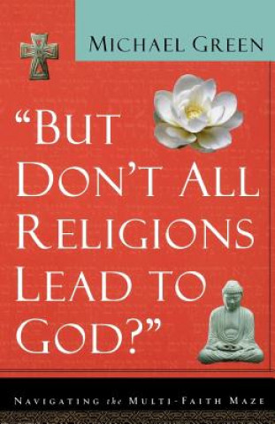 Carte But Don't All Religions Lead to God?: Navigating the Multi-Faith Maze Michael Green