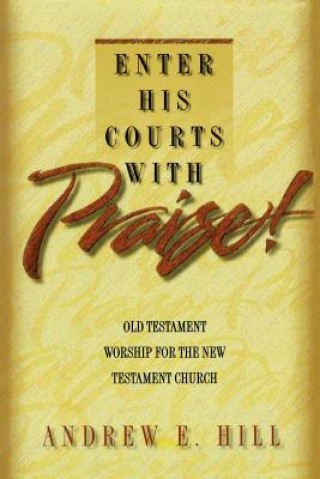 Könyv Enter His Courts with Praise!: Old Testament Worship for the New Testament Church Andrew E. Hill