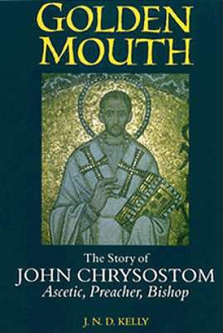 Kniha Golden Mouth: The Story of John Chrysostom Ascetic, Preacher, Bishop J. N. D. Kelly