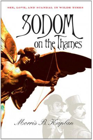 Könyv Sodom on the Thames: Sex, Love, and Scandal in Wilde Times Morris B. Kaplan