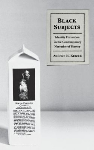 Knjiga Black Subjects: Identity Formation in the Contemporary Narrative of Slavery Arlene R. Keizer