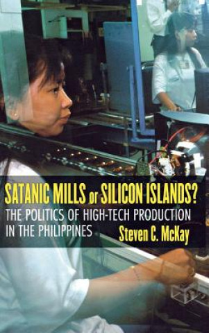 Kniha Satanic Mills or Silicon Islands?: The Politics of High-Tech Production in the Philippines Steven C. McKay