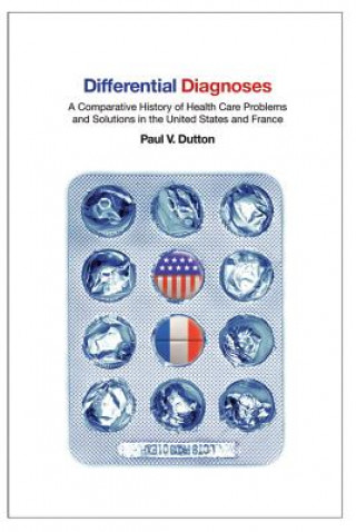 Könyv Differential Diagnoses: A Comparative History of Health Care Problems and Solutions in the United States and France Paul V. Dutton