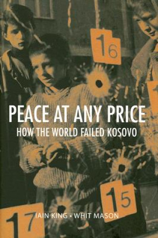 Kniha Peace at Any Price: How the World Failed Kosovo Iain King