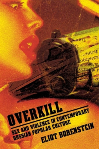 Livre Overkill: Sex and Violence in Contemporary Russian Popular Culture Eliot Borenstein