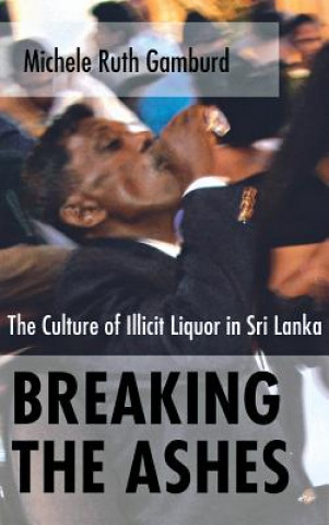 Kniha Breaking the Ashes: The Culture of Illicit Liquor in Sri Lanka Michele Ruth Gamburd