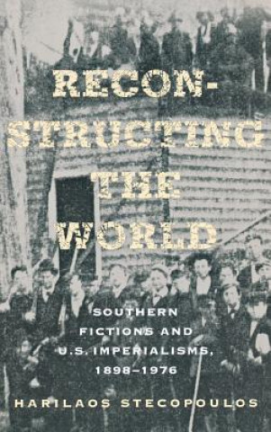 Kniha Reconstructing the World: Southern Fictions and U.S. Imperialisms, 1898 1976 Harilaos Stecopoulos