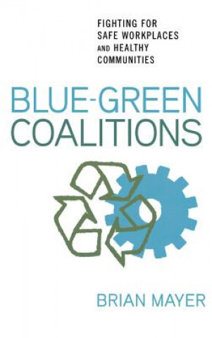 Książka Blue-Green Coalitions: Fighting for Safe Workplaces and Healthy Communities Brian Mayer