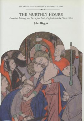 Książka The Murthly Hours: Devotion, Literacy, and Luxury in Paris, England, and the Gaelic West John Higgitt