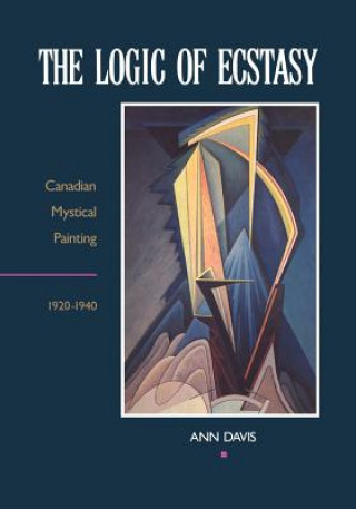 Carte The Logic of Ecstasy: Canadian Mystical Painting, 1920-1940 Ann Davis