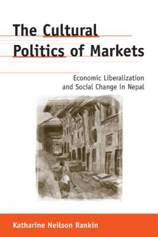 Kniha The Cultural Politics of Markets: Economic Liberalization and Social Change in Nepal Katharine Neilson Rankin