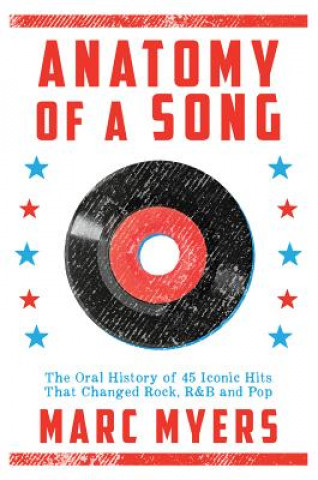 Knjiga Anatomy of a Song: The Oral History of 45 Iconic Hits That Changed Rock, R&B and Pop Marc Meyers