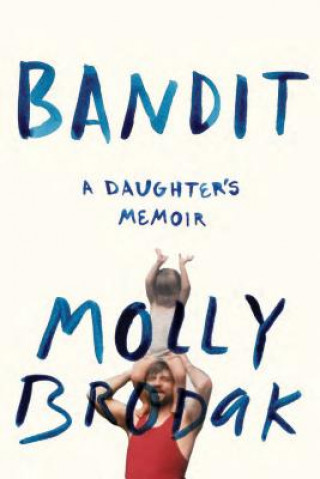 Knjiga Bandit: A Daughter's Memoir Molly Brodak