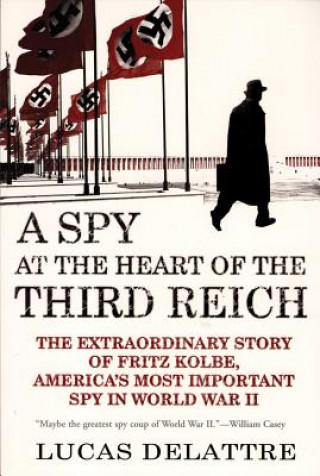 Carte A Spy at the Heart of the Third Reich: The Extraordinary Story of Fritz Kolbe, America's Most Important Spy in World War II Lucas Delattre