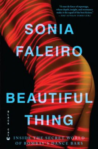 Carte Beautiful Thing: Inside the Secret World of Bombay's Dance Bars Sonia Faleiro